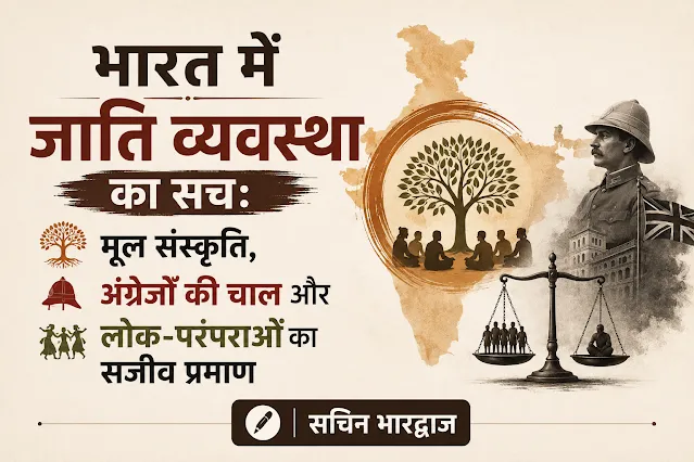 भारत में जाति व्यवस्था का सच: मूल संस्कृति, अंग्रेजों की चाल और लोक-परंपराओं का सजीव प्रमाण
